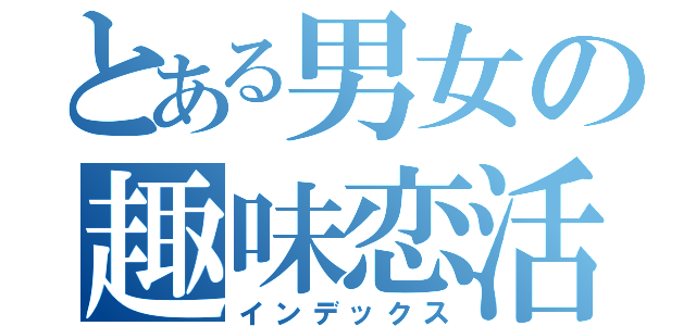 とある男女の趣味恋活（インデックス）