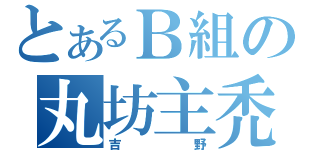 とあるＢ組の丸坊主禿（吉野）