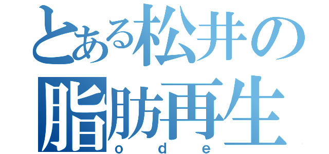 とある松井の脂肪再生（ｏｄｅ）