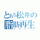 とある松井の脂肪再生（ｏｄｅ）