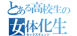 とある高校生の女体化生活（セックスチェンジ）