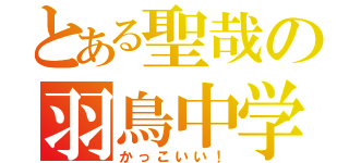 とある聖哉の羽鳥中学校（かっこいい！）