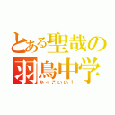 とある聖哉の羽鳥中学校（かっこいい！）