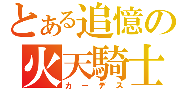 とある追憶の火天騎士（カーデス）