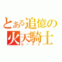 とある追憶の火天騎士（カーデス）