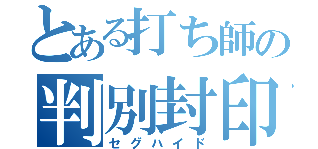 とある打ち師の判別封印（セグハイド）