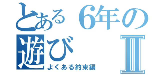 とある６年の遊びⅡ（よくある約束編）