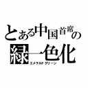 とある中国首席の緑一色化（エメラルドグリーン）