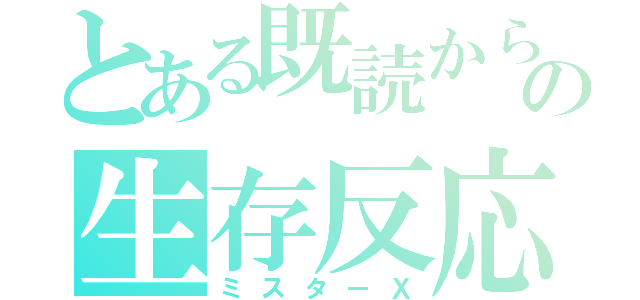 とある既読からの生存反応（ミスターＸ）