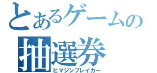 とあるゲームの抽選券（ヒマジンブレイカー）