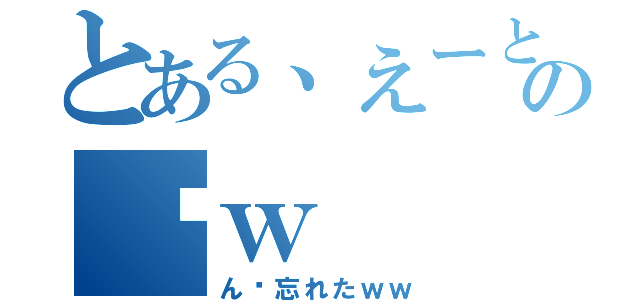 とある、えーとあの〜ｗ（ん〜忘れたｗｗ）