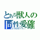 とある獣人の同性愛確（ケモホモパーティー）