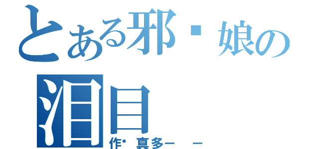 とある邪恶娘の泪目（作业真多－ －）