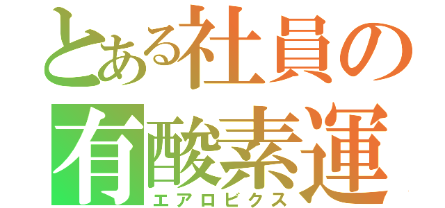 とある社員の有酸素運動（エアロビクス）