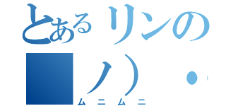 とあるリンの（ノ）・ω・（ヾ）ムニムニ（ムニムニ）