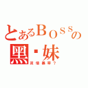 とあるＢＯＳＳの黑你妹（双倍暴率？）