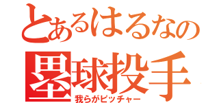 とあるはるなの塁球投手（我らがピッチャー）