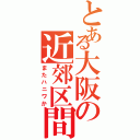 とある大阪の近郊区間（またハニワか）