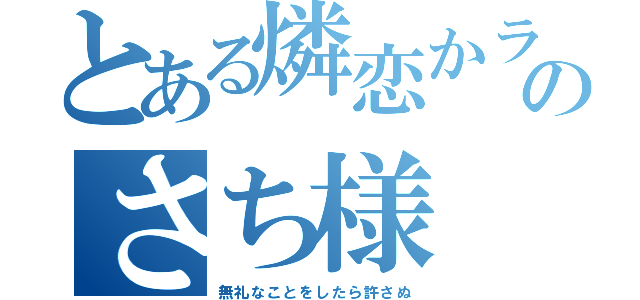 とある燐恋かラブのさち様（無礼なことをしたら許さぬ）