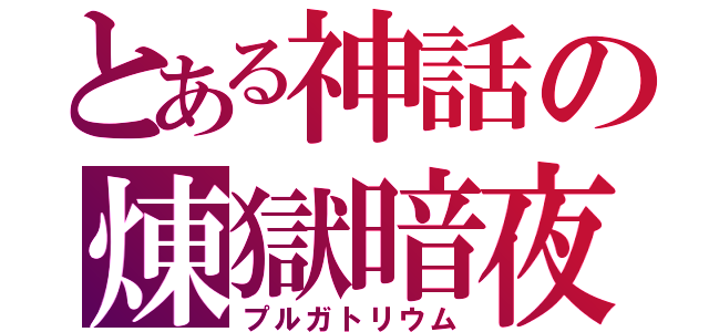 とある神話の煉獄暗夜（プルガトリウム）