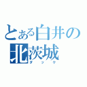 とある白井の北茨城（ダッケ）