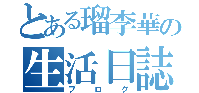 とある瑠李華の生活日誌（ブログ）