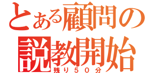 とある顧問の説教開始（残り５０分）