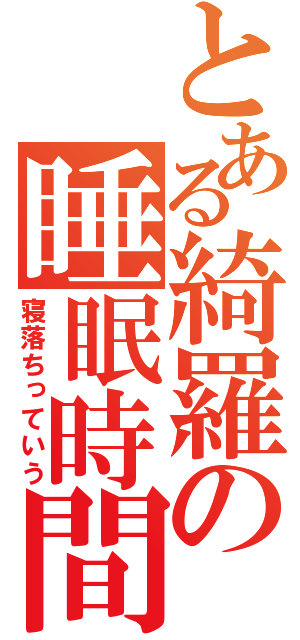 とある綺羅の睡眠時間（寝落ちっていう）