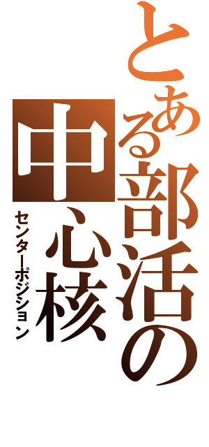 とある部活の中心核（センターポジション）