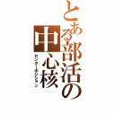 とある部活の中心核（センターポジション）