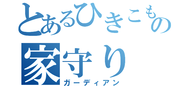 とあるひきこもりの家守り（ガーディアン）