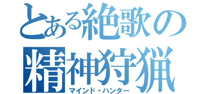 とある絶歌の精神狩猟者（マインド・ハンター）