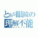 とある眼鏡の理解不能（インデック）