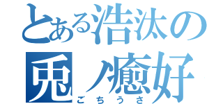 とある浩汰の兎ノ癒好（ごちうさ）