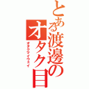 とある渡邊のオタク目録（オタクマイウェイ）