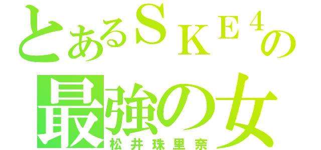 とあるＳＫＥ４８の最強の女（松井珠里奈）