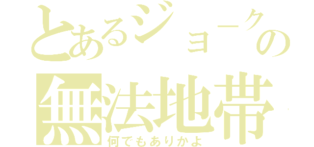 とあるジョ－クの無法地帯（何でもありかよ）