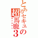 とあるセキュの超馬鹿３（オバカサン）