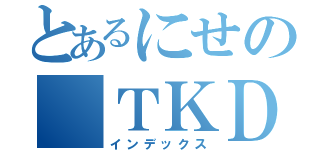 とあるにせの ＴＫＤ（インデックス）