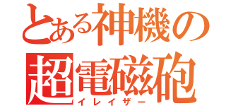 とある神機の超電磁砲（イレイザー）