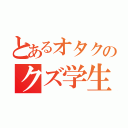 とあるオタクのクズ学生（）