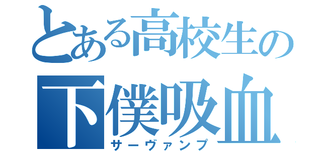 とある高校生の下僕吸血鬼（サーヴァンプ）