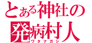 とある神社の発病村人（ワタナガシ）