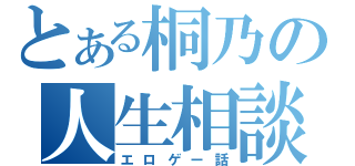 とある桐乃の人生相談（エロゲー話）