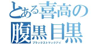 とある喜高の腹黒目黒（ブラックストマックアイ）