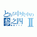 とある中央中の参之四Ⅱ（最高クラス）