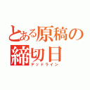 とある原稿の締切日（デッドライン）