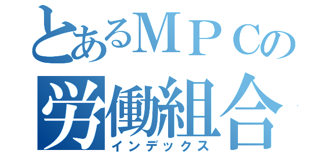 とあるＭＰＣの労働組合（インデックス）