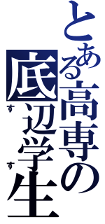 とある高専の底辺学生（すす）