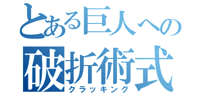 とある巨人への破折術式（クラッキング）